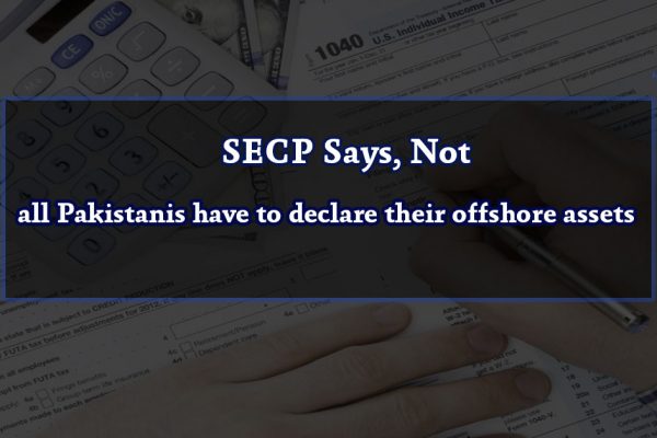 SECP Says, Not all Pakistanis have to declare their offshore assets